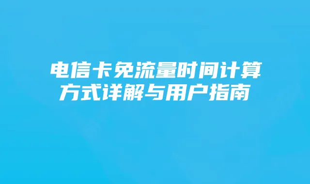 电信卡免流量时间计算方式详解与用户指南