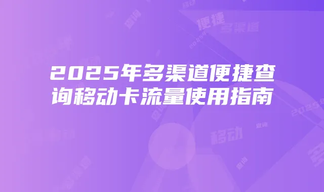 2025年多渠道便捷查询移动卡流量使用指南