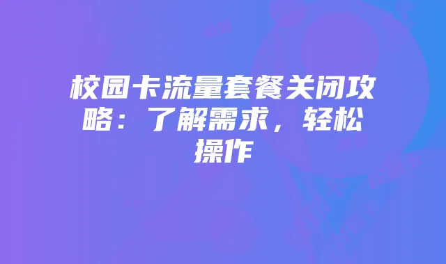 校园卡流量套餐关闭攻略：了解需求，轻松操作