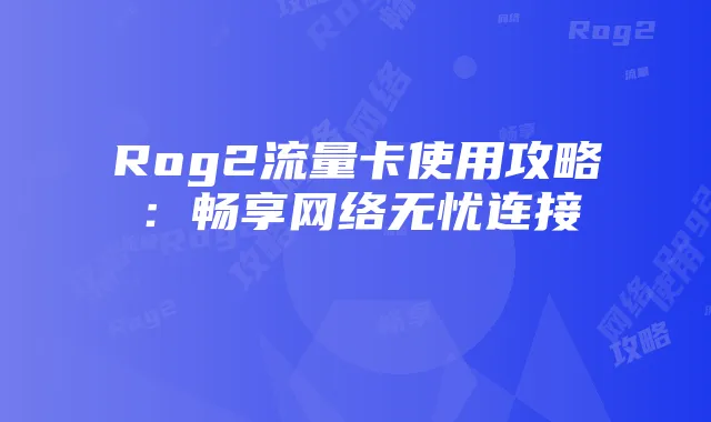 Rog2流量卡使用攻略：畅享网络无忧连接
