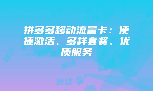 拼多多移动流量卡:便捷激活、多样套餐、优质服务
