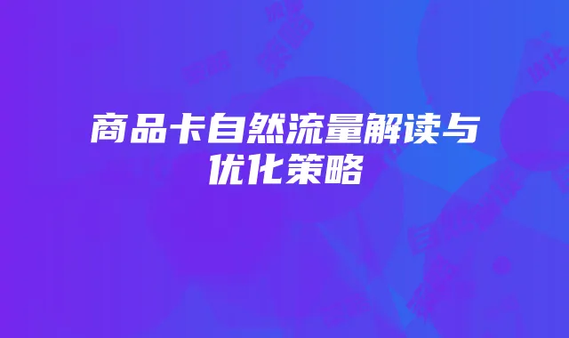 商品卡自然流量解读与优化策略