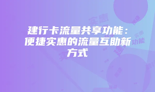 建行卡流量共享功能：便捷实惠的流量互助新方式