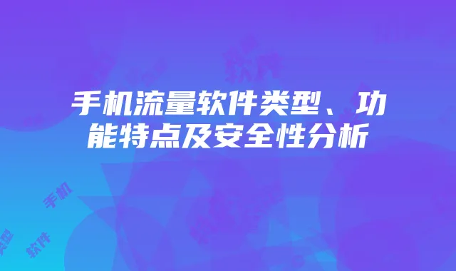 手机流量软件类型、功能特点及安全性分析