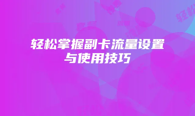 轻松掌握副卡流量设置与使用技巧