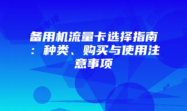 备用机流量卡选择指南：种类、购买与使用注意事项