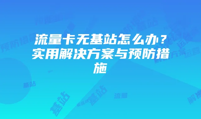 流量卡无基站怎么办？实用解决方案与预防措施