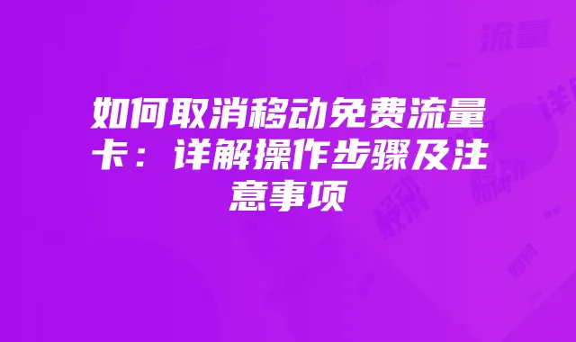 如何取消移动免费流量卡:详解操作步骤及注意事项