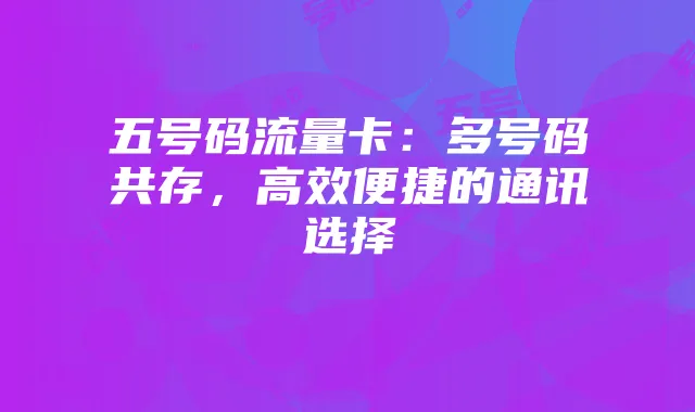 五号码流量卡：多号码共存，高效便捷的通讯选择