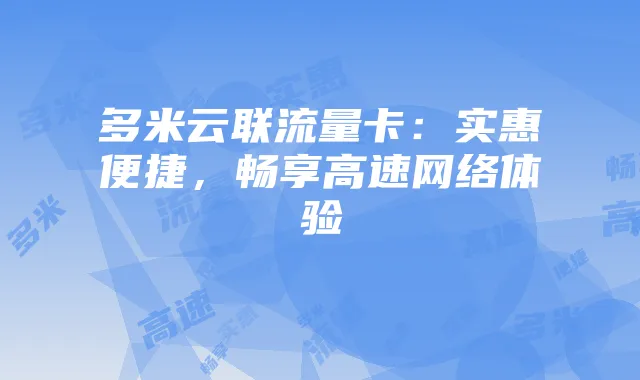 多米云联流量卡:实惠便捷,畅享高速网络体验