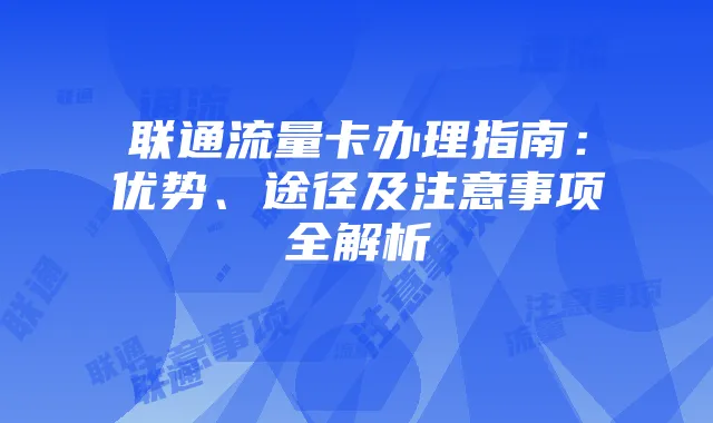 联通流量卡办理指南:优势、途径及注意事项全解析