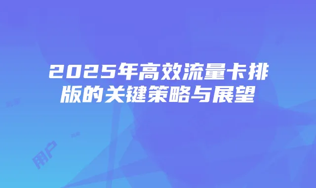 2025年高效流量卡排版的关键策略与展望