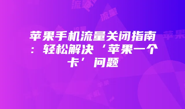 苹果手机流量关闭指南:轻松解决‘苹果一个卡’问题