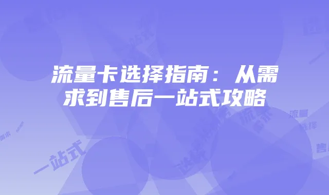 流量卡选择指南：从需求到售后一站式攻略