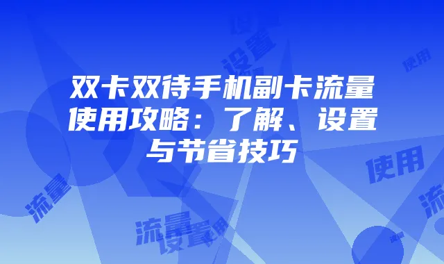双卡双待手机副卡流量使用攻略:了解、设置与节省技巧