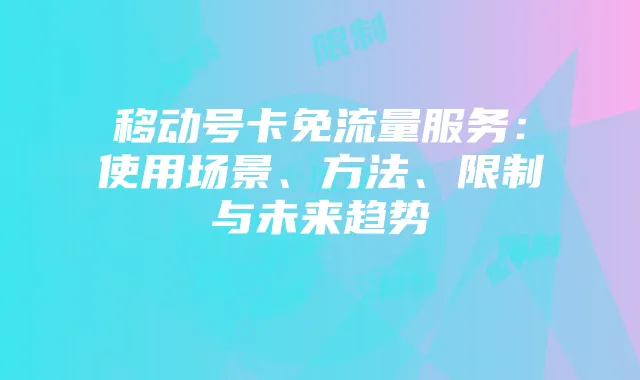 移动号卡免流量服务:使用场景、方法、限制与未来趋势