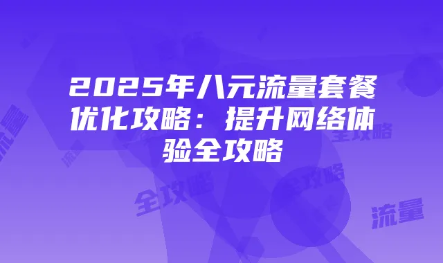 2025年八元流量套餐优化攻略:提升网络体验全攻略