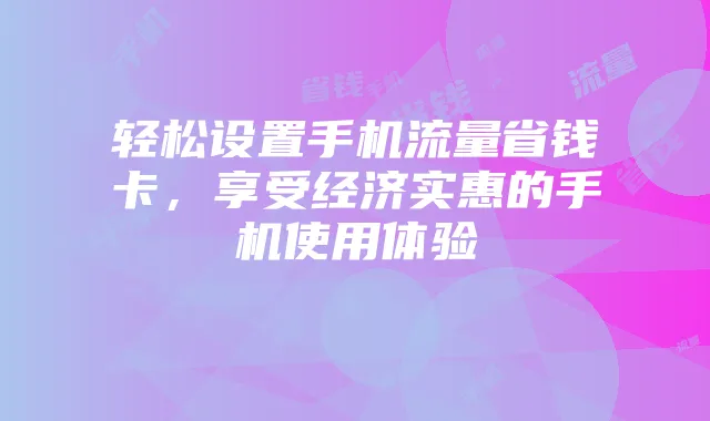 轻松设置手机流量省钱卡,享受经济实惠的手机使用体验