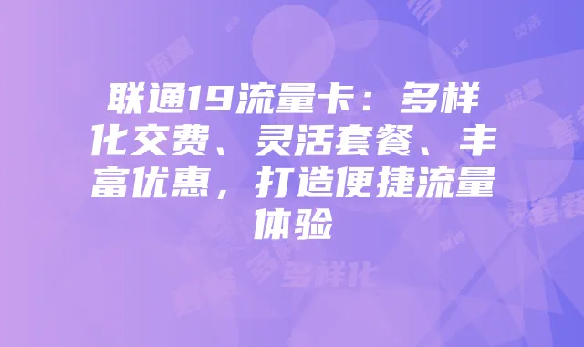 联通19流量卡:多样化交费、灵活套餐、丰富优惠,打造便捷流量体验