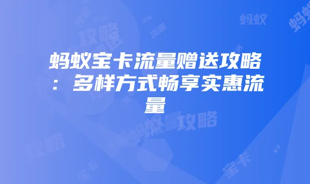 蚂蚁宝卡流量赠送攻略:多样方式畅享实惠流量