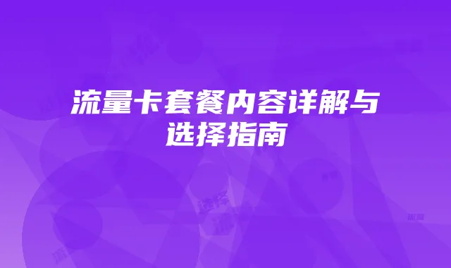 流量卡套餐内容详解与选择指南