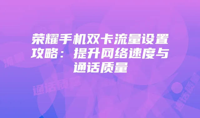 荣耀手机双卡流量设置攻略：提升网络速度与通话质量