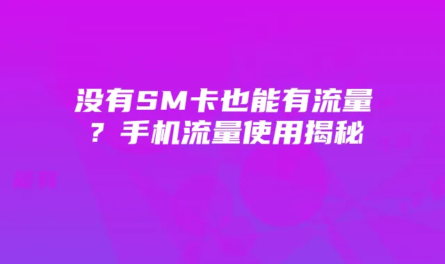 没有SM卡也能有流量?手机流量使用揭秘