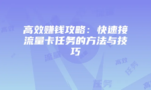 高效赚钱攻略:快速接流量卡任务的方法与技巧