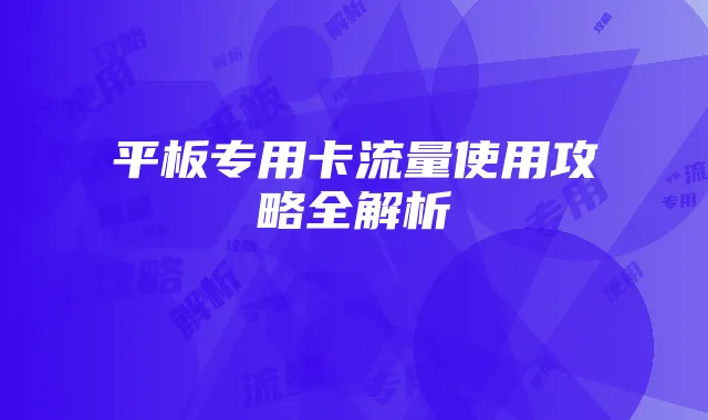 平板专用卡流量使用攻略全解析
