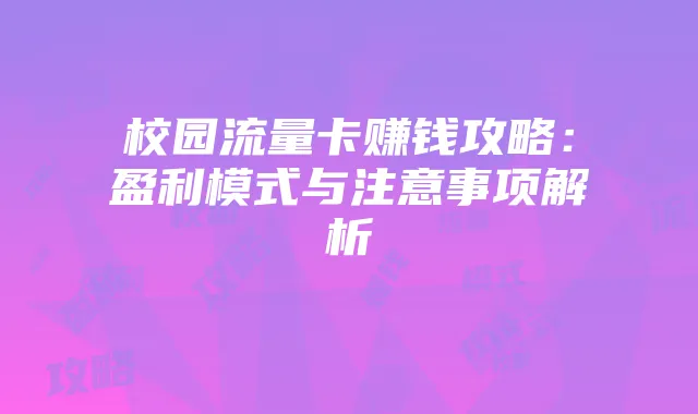 校园流量卡赚钱攻略：盈利模式与注意事项解析