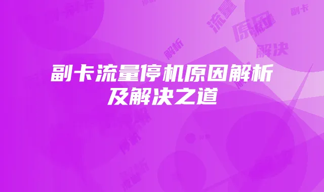 副卡流量停机原因解析及解决之道