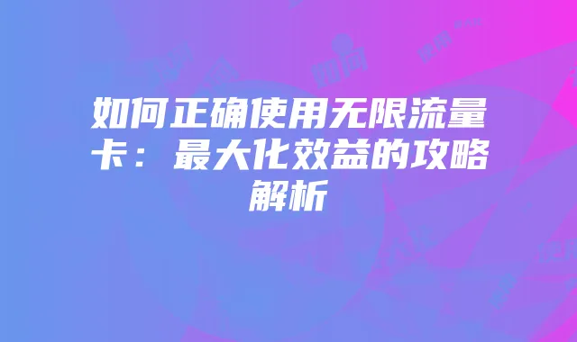 如何正确使用无限流量卡:最大化效益的攻略解析