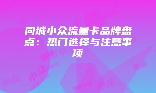 同城小众流量卡品牌盘点:热门选择与注意事项