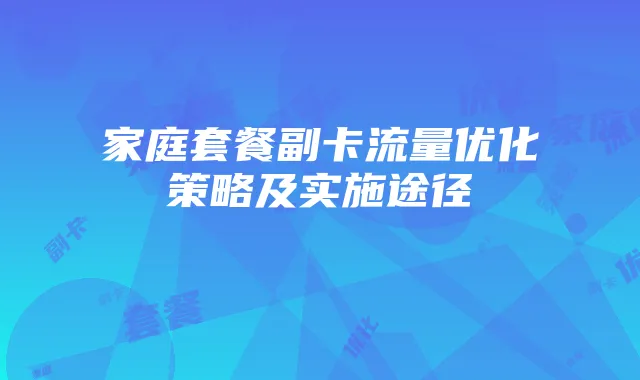 家庭套餐副卡流量优化策略及实施途径