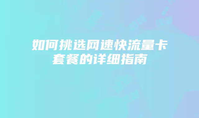 如何挑选网速快流量卡套餐的详细指南