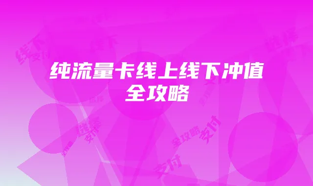 纯流量卡线上线下冲值全攻略