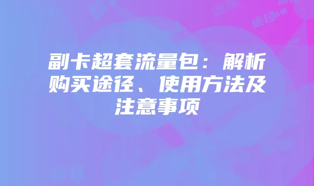 副卡超套流量包:解析购买途径、使用方法及注意事项