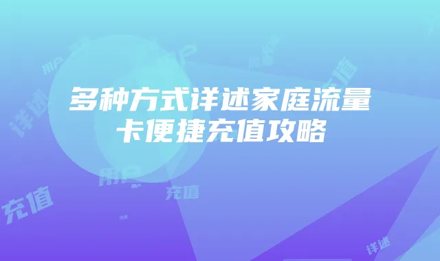多种方式详述家庭流量卡便捷充值攻略