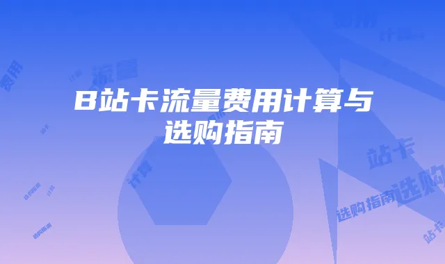 B站卡流量费用计算与选购指南