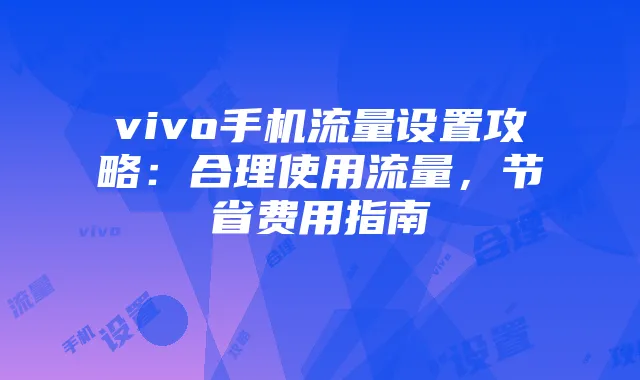 vivo手机流量设置攻略：合理使用流量，节省费用指南