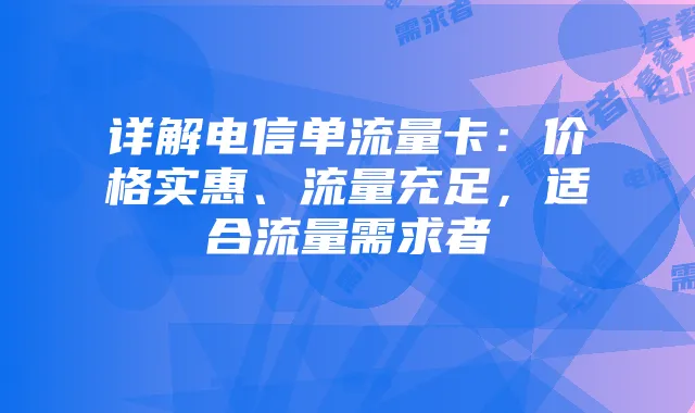详解电信单流量卡:价格实惠、流量充足,适合流量需求者