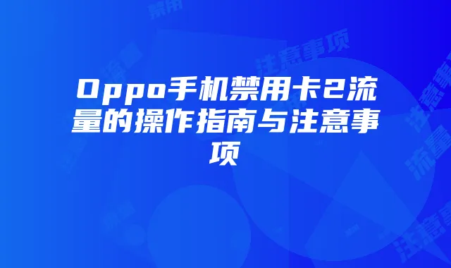 Oppo手机禁用卡2流量的操作指南与注意事项