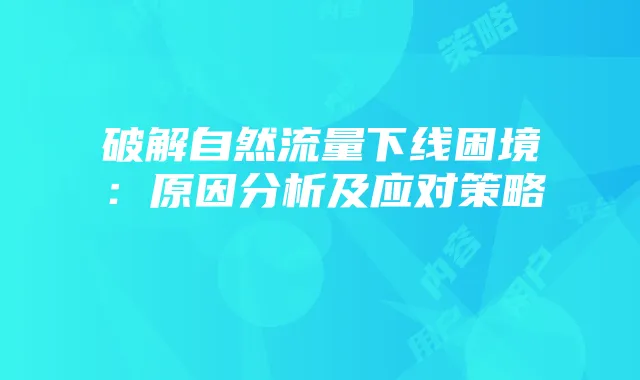 破解自然流量下线困境:原因分析及应对策略