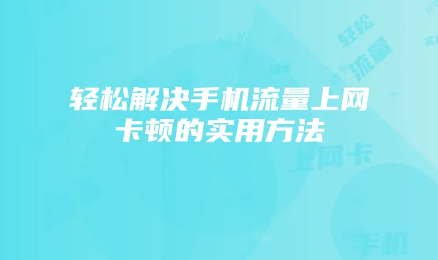 轻松解决手机流量上网卡顿的实用方法