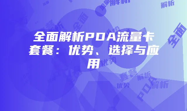 全面解析PDA流量卡套餐：优势、选择与应用