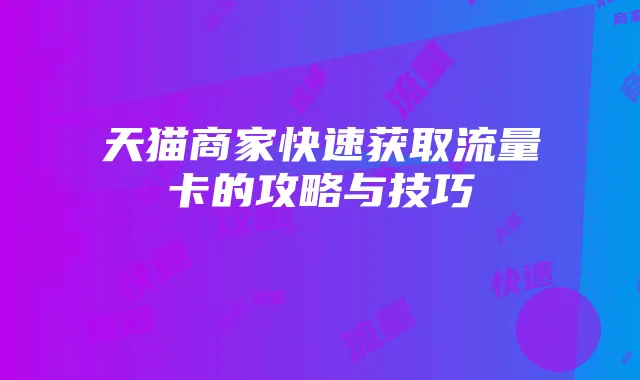 天猫商家快速获取流量卡的攻略与技巧