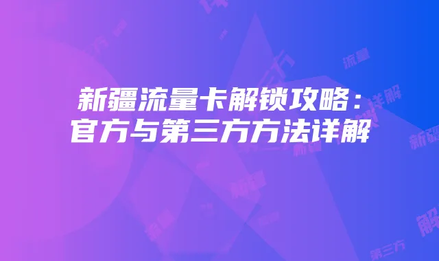新疆流量卡解锁攻略：官方与第三方方法详解