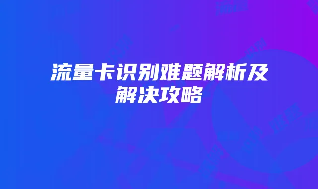 流量卡识别难题解析及解决攻略