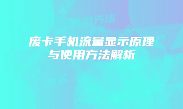 废卡手机流量显示原理与使用方法解析
