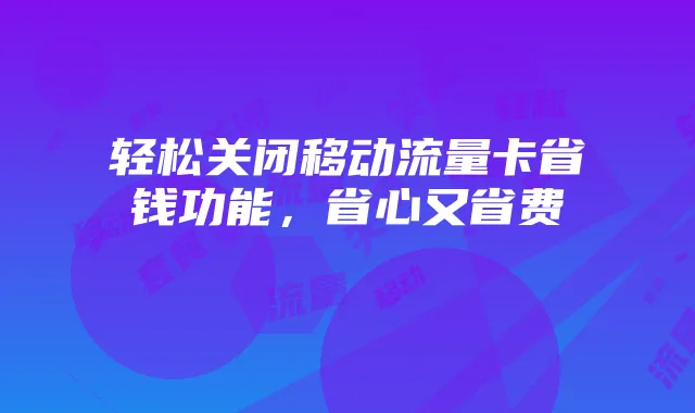轻松关闭移动流量卡省钱功能,省心又省费